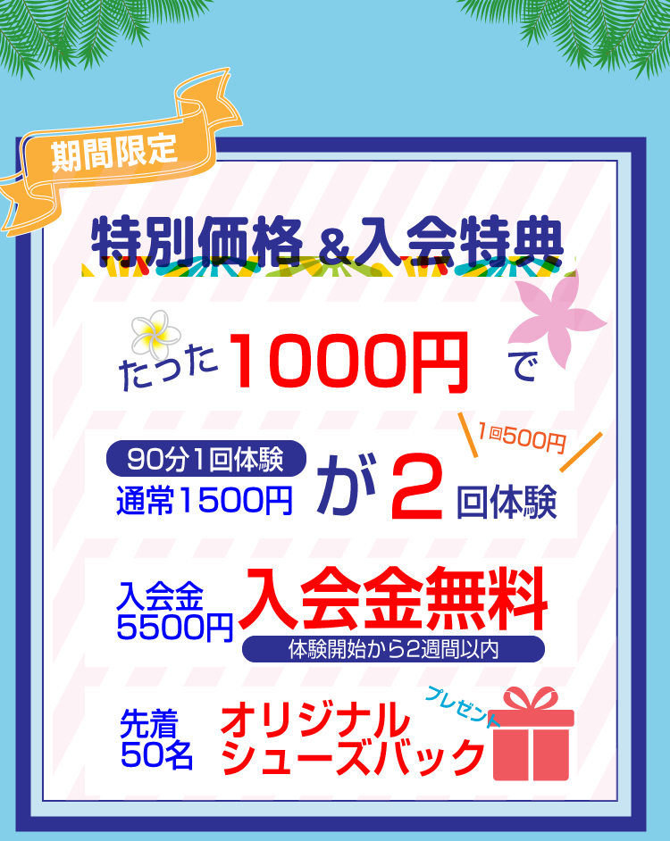 夏の体験キャンペーン
ダンス
特別価格 入会特典たった1000円で
2回体験ができる
1回あたり500円
入会金無料
オリジナルシューズバックプレゼント
期間限定